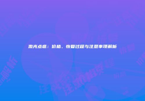 激光点痣：价格、恢复过程与注意事项解析
