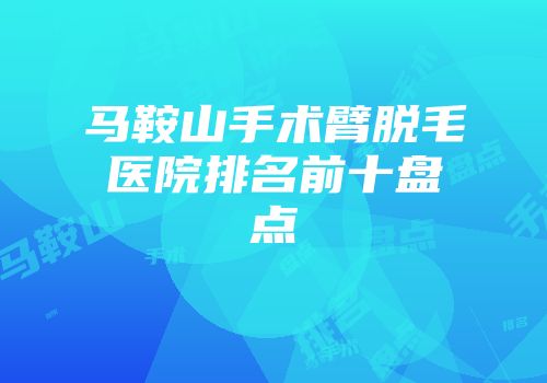 马鞍山手术臂脱毛医院排名前十盘点