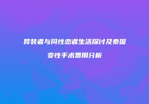异装者与同性恋者生活探讨及泰国变性手术费用分析