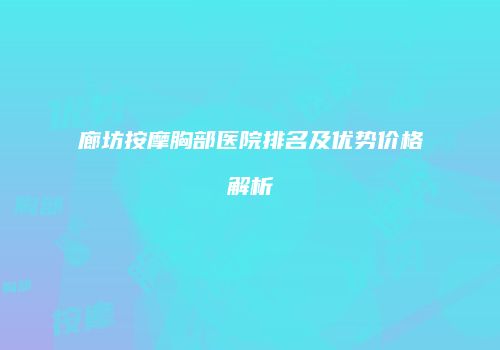廊坊按摩胸部医院排名及优势价格解析