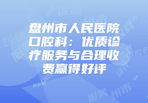 盘州市人民医院口腔科：优质诊疗服务与合理收费赢得好评