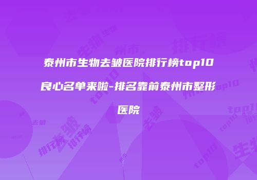 泰州市生物去皱医院排行榜top10良心名单来啦-排名靠前泰州市整形医院