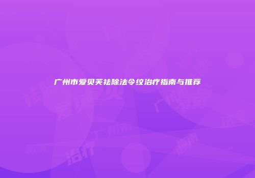 广州市爱贝芙祛除法令纹治疗指南与推荐