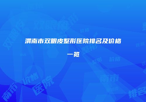 渭南市双眼皮整形医院排名及价格一览