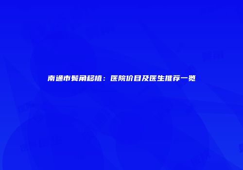 南通市鬓角移植：医院价目及医生推荐一览