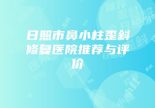 日照市鼻小柱歪斜修复医院推荐与评价