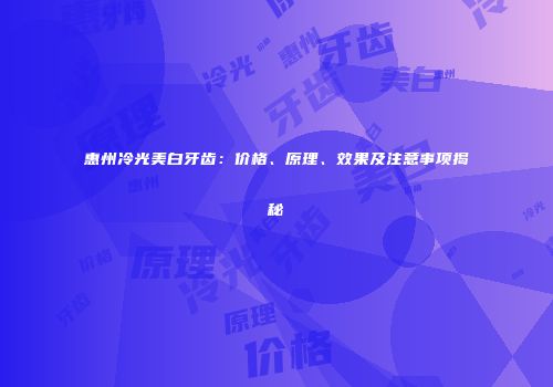 惠州冷光美白牙齿：价格、原理、效果及注意事项揭秘