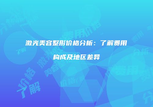 激光美容整形价格分析：了解费用构成及地区差异