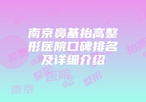 南京鼻基抬高整形医院口碑排名及详细介绍