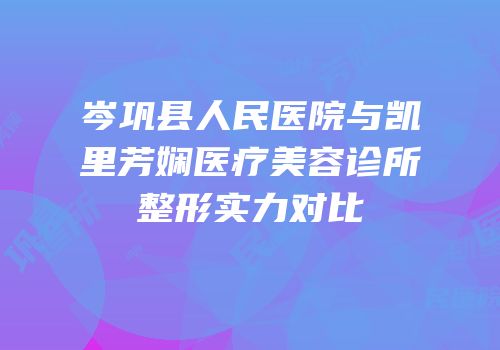 岑巩县人民医院与凯里芳娴医疗美容诊所整形实力对比