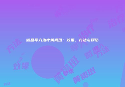 微晶导入治疗黄褐斑：效果、方法与预防