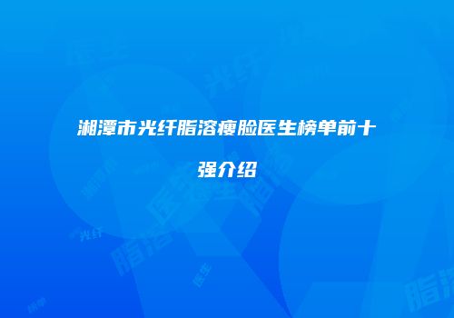 湘潭市光纤脂溶瘦脸医生榜单前十强介绍
