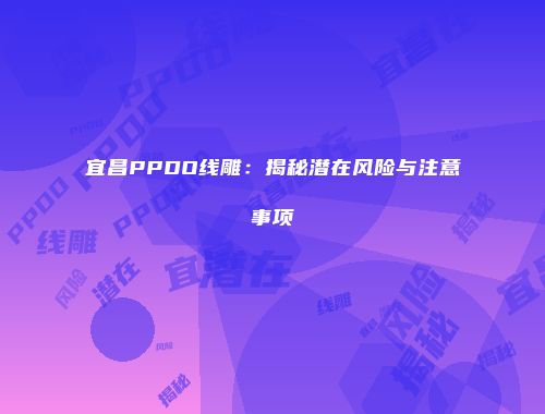 宜昌PPDO线雕：揭秘潜在风险与注意事项