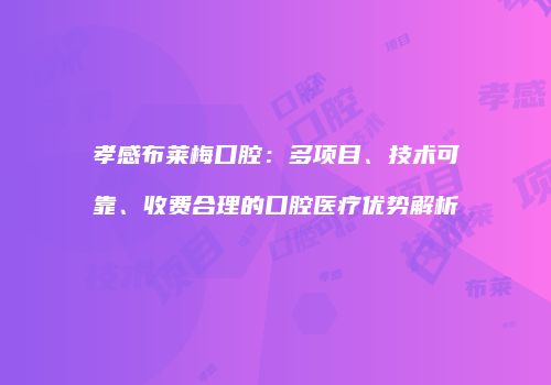 孝感布莱梅口腔：多项目、技术可靠、收费合理的口腔医疗优势解析