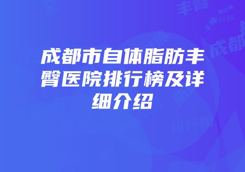 成都市自体脂肪丰臀医院排行榜及详细介绍
