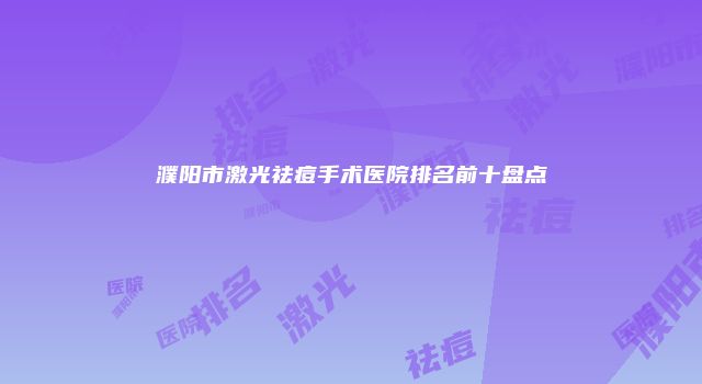 濮阳市激光祛痘手术医院排名前十盘点