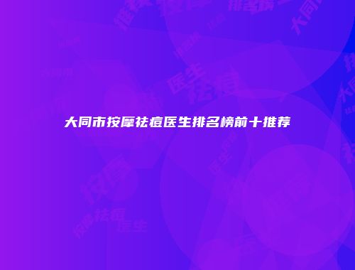 大同市按摩祛痘医生排名榜前十推荐