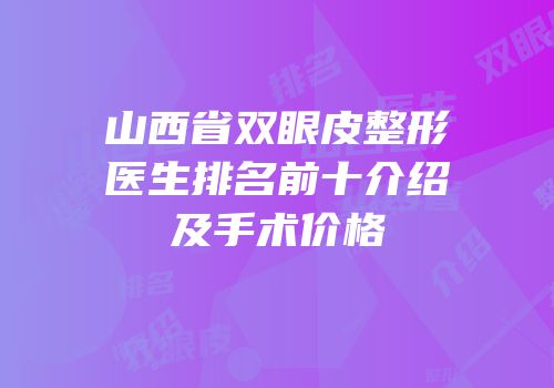 山西省双眼皮整形医生排名前十介绍及手术价格