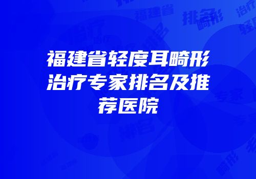 福建省轻度耳畸形治疗专家排名及推荐医院