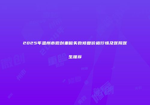 2025年温州市微创重睑失败修复价格行情及医院医生推荐