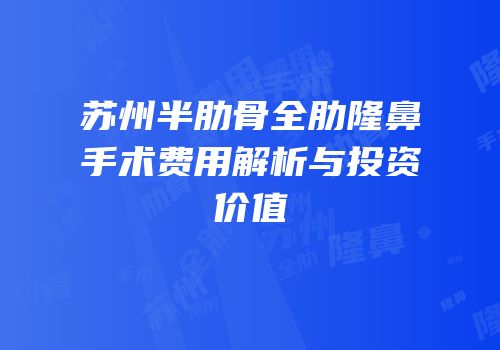 苏州半肋骨全肋隆鼻手术费用解析与投资价值