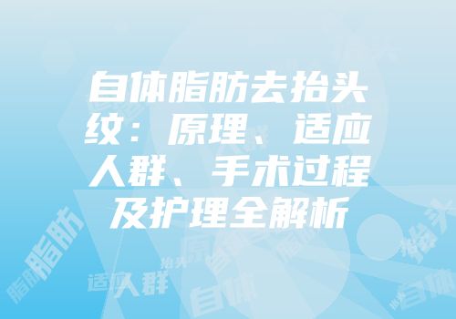 自体脂肪去抬头纹：原理、适应人群、手术过程及护理全解析