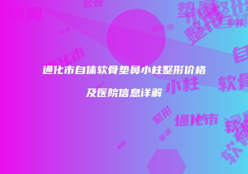 通化市自体软骨垫鼻小柱整形价格及医院信息详解