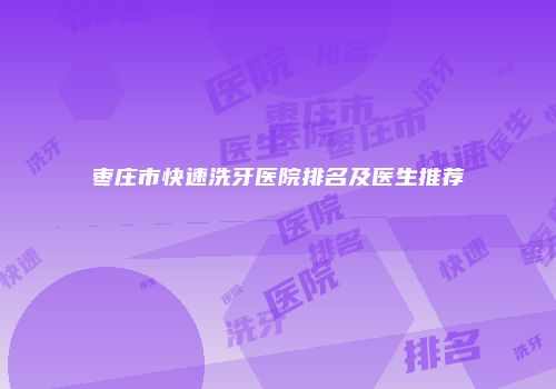 枣庄市快速洗牙医院排名及医生推荐