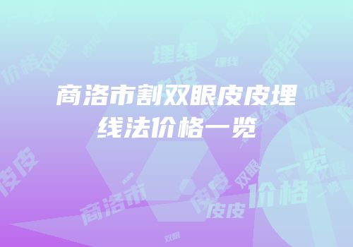 商洛市割双眼皮皮埋线法价格一览
