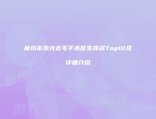 廊坊市激光去毛手术医生排名Top10及详细介绍