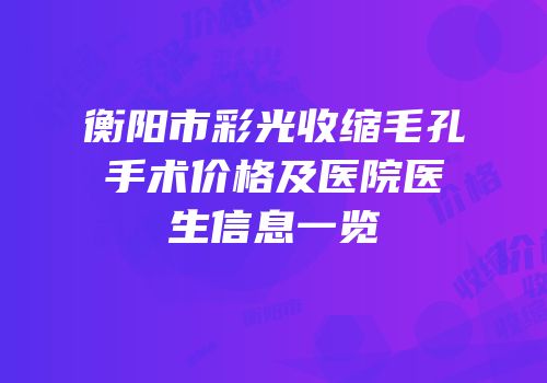 衡阳市彩光收缩毛孔手术价格及医院医生信息一览