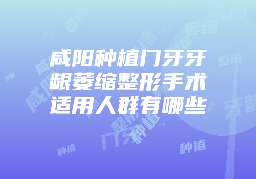 咸阳种植门牙牙龈萎缩整形手术适用人群有哪些