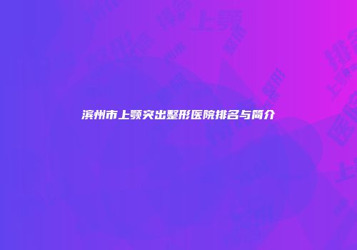 滨州市上颚突出整形医院排名与简介