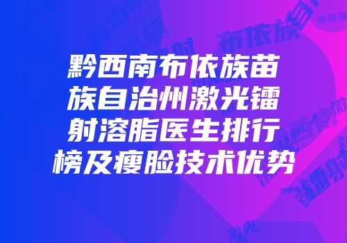 黔西南布依族苗族自治州激光镭射溶脂医生排行榜及瘦脸技术优势