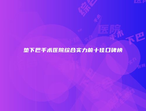 垫下巴手术医院综合实力前十佳口碑榜