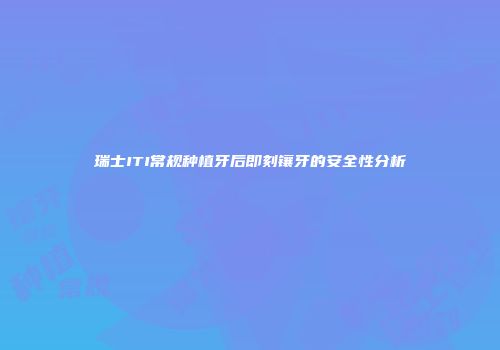 瑞士ITI常规种植牙后即刻镶牙的安全性分析