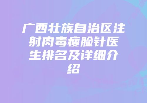 广西壮族自治区注射肉毒瘦脸针医生排名及详细介绍