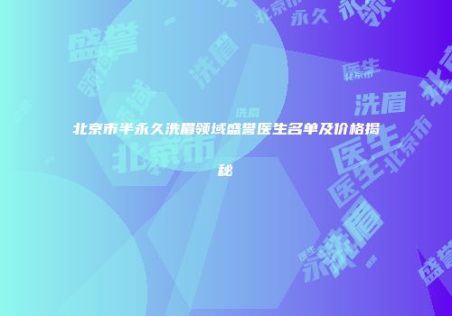 北京市半永久洗眉领域盛誉医生名单及价格揭秘