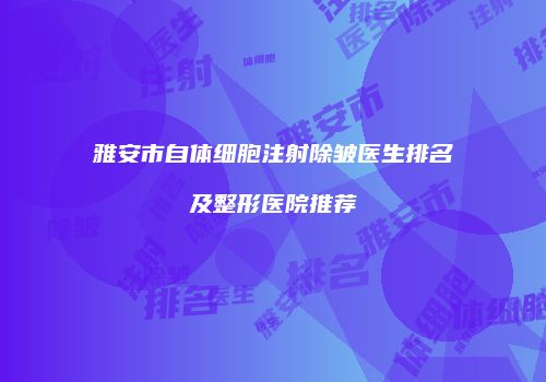 雅安市自体细胞注射除皱医生排名及整形医院推荐