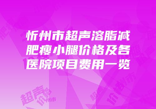 忻州市超声溶脂减肥瘦小腿价格及各医院项目费用一览
