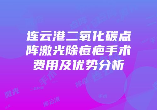 连云港二氧化碳点阵激光除痘疤手术费用及优势分析