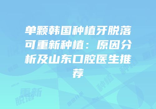 单颗韩国种植牙脱落可重新种植：原因分析及山东口腔医生推荐