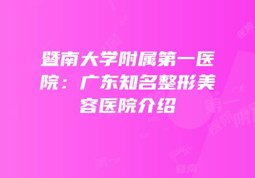 暨南大学附属第一医院：广东知名整形美容医院介绍