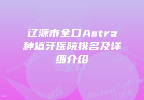 辽源市全口Astra种植牙医院排名及详细介绍