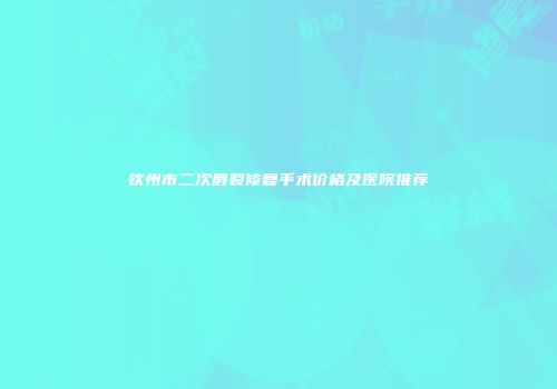 钦州市二次唇裂修复手术价格及医院推荐