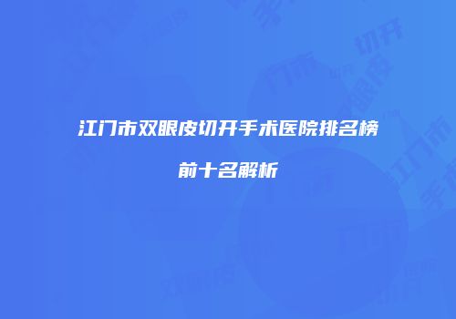 江门市双眼皮切开手术医院排名榜前十名解析