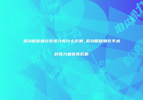 泪沟脂肪填充对视力有什么影响_泪沟脂肪填充手术对视力是否有影响
