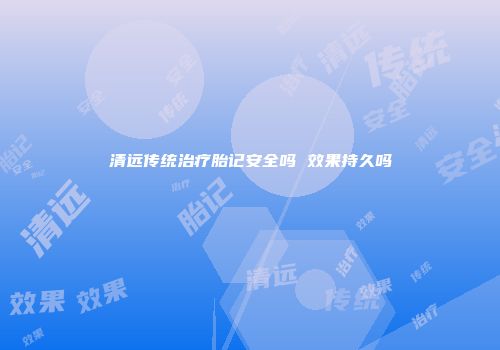 清远传统治疗胎记安全吗 效果持久吗