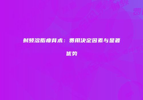 射频溶脂瘦背术：费用决定因素与显著优势