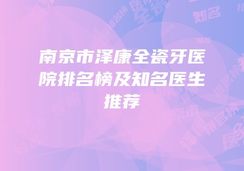 南京市泽康全瓷牙医院排名榜及知名医生推荐